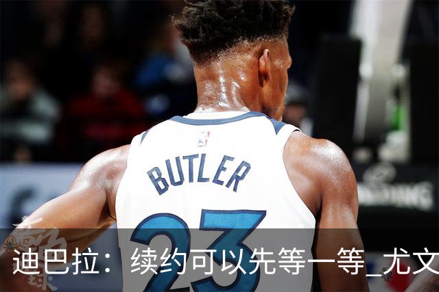 迪巴拉：续约可以先等一等 尤文有很多事要处理