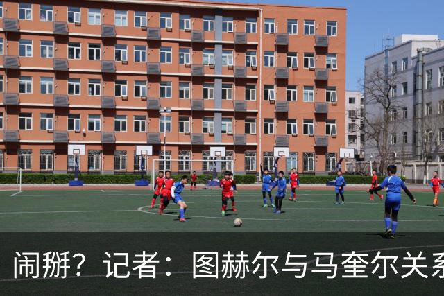 闹掰？记者：图赫尔与马奎尔关系远谈不上和睦，不认可后者发声明